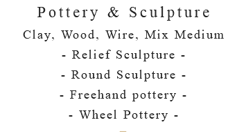 Pottery & Sculpture Clay, Wood, Wire, Mix Medium - Relief Sculpture - - Round Sculpture - - Freehand pottery - - Wheel Pottery - –
