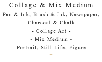 Collage & Mix Medium Pen & Ink, Brush & Ink, Newspaper, Charcoal & Chalk - Collage Art - - Mix Medium - - Portrait, Still Life, Figure - –