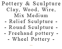 Pottery & Sculpture Clay, Wood, Wire, Mix Medium - Relief Sculpture - - Round Sculpture - - Freehand pottery - - Wheel Pottery - –